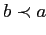 $ b\prec a$