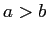 $ a>b$