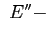 $ ~E'' -$