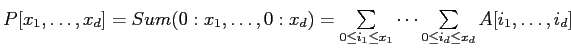 $ P[x_1,\ldots,x_d] = Sum(0:x_1,\ldots,0:x_d)=\sum\limits_{0\le i_1 \le x_1}\cdots \sum\limits_{0\le i_d \le x_d}A[i_1,\ldots,i_d]$