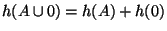 $ h(A\cup 0)=h(A)+h(0)$