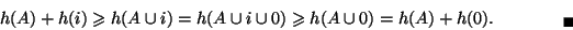 \begin{displaymath}h(A)+h(i)\geq h(A\cup i)=h(A\cup i\cup 0)\geq h(A\cup 0)=h(A)+h(0).
\qquad\qquad{}_\blacksquare
\end{displaymath}