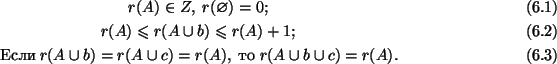 \begin{gather}
r(A)\in Z, \; r(\emptyset)=0 ;\tag{6.1} \\
r(A)\leq r(A\cup b)\l...
...(A\cup c)=r(A),\;
{\mbox {то}} \; r(A\cup b\cup c)=r(A). \tag{6.3}
\end{gather}