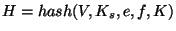 $ H=hash(V,K_s,e,f,K) $