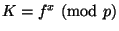 $K=f^x\mod{p}$