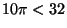 $ 10\pi<32$