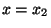 $ x=x_2$