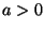 $ a > 0$