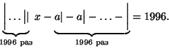 \begin{displaymath}
\underbrace{\bigg\vert\dots\big\vert \vert}_{\mbox{\scriptsi...
...g\vert-\ldots-\bigg\vert}_{\mbox{\scriptsize 1996 раз}}=1996.
\end{displaymath}