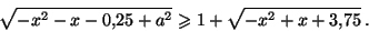 \begin{displaymath}
\sqrt{-x^2-x-0{,}25+a^2}\geq 1+\sqrt{-x^2+x+3{,}75}\hskip2dd.
\end{displaymath}