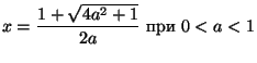 $\displaystyle
x=\frac{1+\sqrt{4a^2+1}}{2a} \mbox{ при } 0<a<1$
