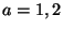 $ a=1,2$