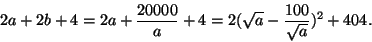 \begin{displaymath}
2a+2b+4=2a+\frac{20000}{a}+4=2(\sqrt{a}-\frac{100}{\sqrt{a}})^2+404.
\end{displaymath}
