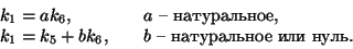 \begin{displaymath}
\begin{array}{l@{\qquad}l}
k_1=ak_6 ,& а\text{натуральн...
...k_1=k_5+bk_6,& b\text{натуральное или нуль}.
\end{array}
\end{displaymath}