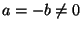 $ a=-b\ne0$