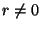 $ r\neq 0$