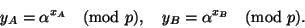 \begin{displaymath}
y_A=\alpha^{x_A} \pmod p, \quad y_B=\alpha^{x_B} \pmod p.
\end{displaymath}