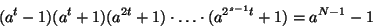 \begin{displaymath}
(a^t-1)(a^t+1)(a^{2t}+1)\cdot\ldots\cdot(a^{2^{s-1}t}+1)=
a^{N-1}-1
\end{displaymath}