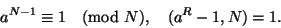 \begin{displaymath}
a^{N-1}\equiv1\pmod N, \quad (a^R-1,N)=1.
\end{displaymath}