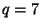 $ q=7$