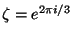 $ \zeta=e^{2\pi i/3} $